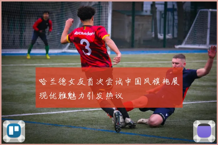 哈兰德女友首次尝试中国风旗袍展现优雅魅力引发热议