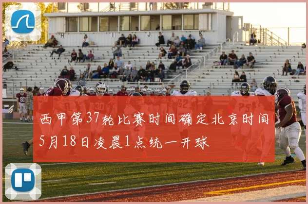 西甲第37轮比赛时间确定北京时间5月18日凌晨1点统一开球