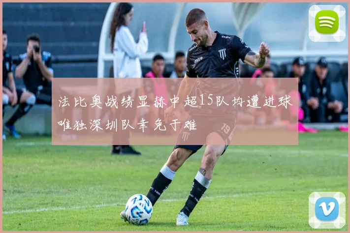 法比奥战绩显赫中超15队均遭进球唯独深圳队幸免于难