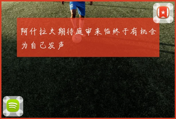 阿什拉夫期待庭审来临终于有机会为自己发声