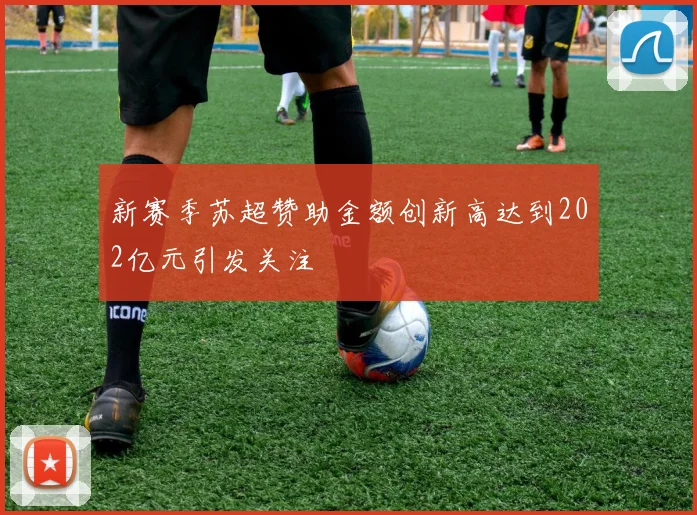 新赛季苏超赞助金额创新高达到202亿元引发关注