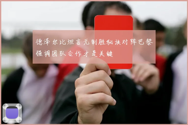 德泽尔比坦言无制胜秘诀对阵巴黎强调团队合作才是关键