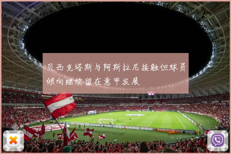 贝西克塔斯与阿斯拉尼接触但球员倾向继续留在意甲发展