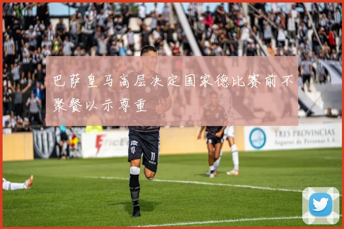 巴萨皇马高层决定国家德比赛前不聚餐以示尊重