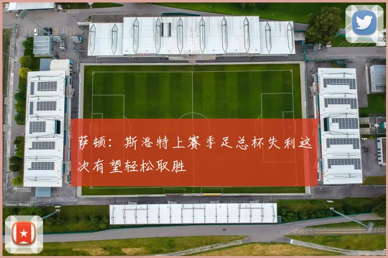 萨顿：斯洛特上赛季足总杯失利这次有望轻松取胜