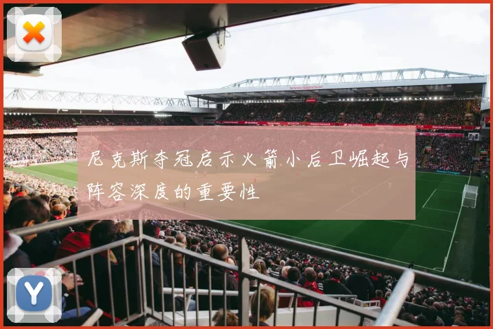 尼克斯夺冠启示火箭小后卫崛起与阵容深度的重要性