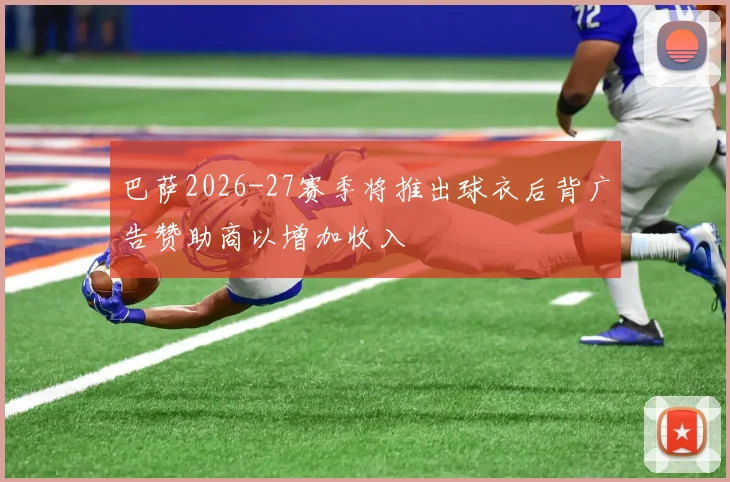 巴萨2026-27赛季将推出球衣后背广告赞助商以增加收入
