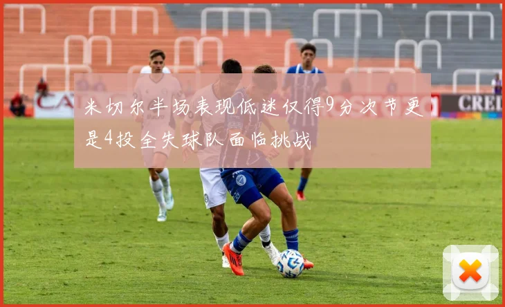 米切尔半场表现低迷仅得9分次节更是4投全失球队面临挑战